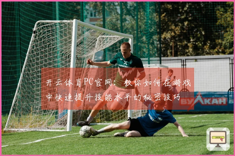 开云体育PC官网：教你如何在游戏中快速提升技能水平的秘密技巧