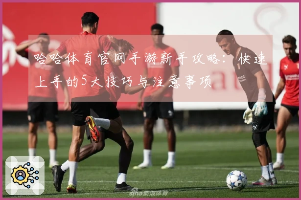 哈哈体育官网手游新手攻略：快速上手的5大技巧与注意事项