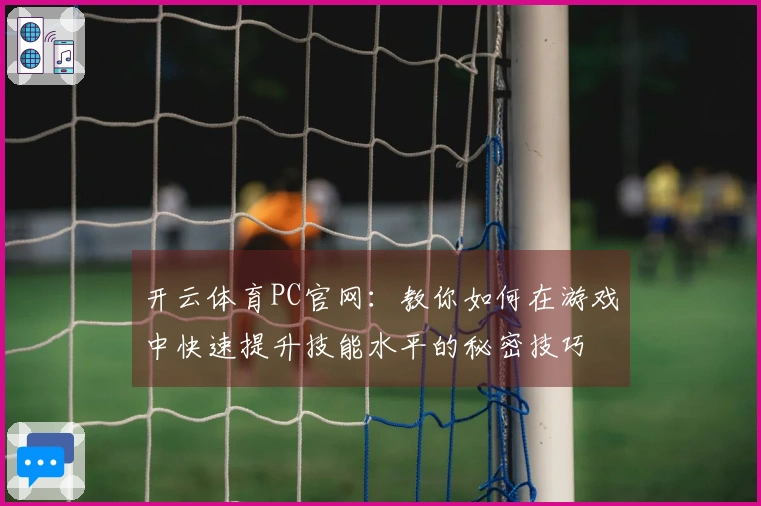 开云体育PC官网：教你如何在游戏中快速提升技能水平的秘密技巧