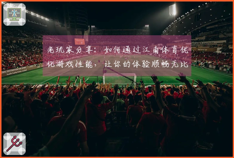 老玩家分享：如何通过江南体育优化游戏性能，让你的体验顺畅无比