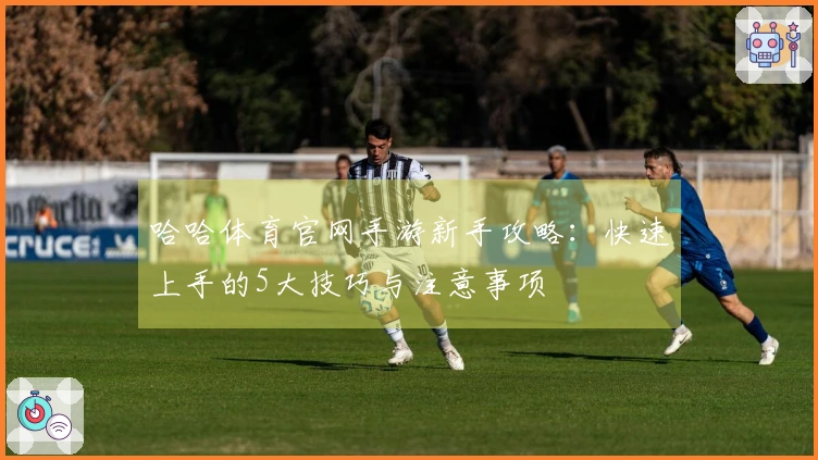 哈哈体育官网手游新手攻略：快速上手的5大技巧与注意事项