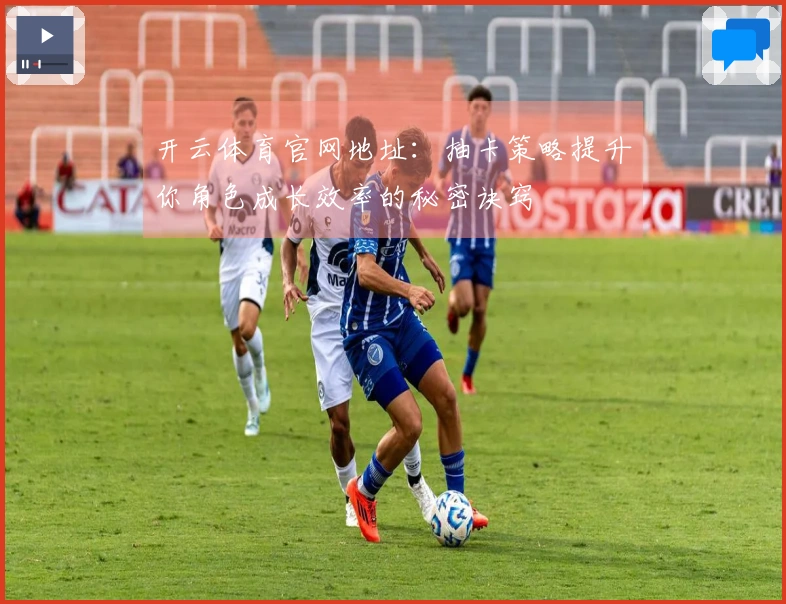 开云体育官网地址：抽卡策略提升你角色成长效率的秘密诀窍